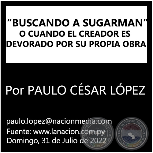 “BUSCANDO A SUGARMAN” O CUANDO EL CREADOR ES DEVORADO POR SU PROPIA OBRA - Por PAULO CÉSAR LÓPEZ - Domingo, 31 de Julio de 2022